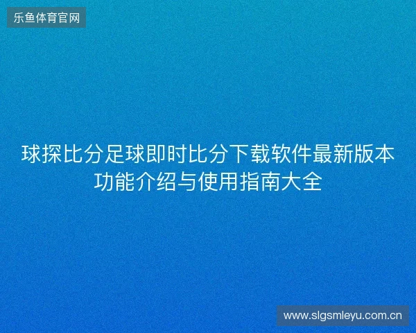 球探比分足球即时比分下载软件最新版本功能介绍与使用指南大全